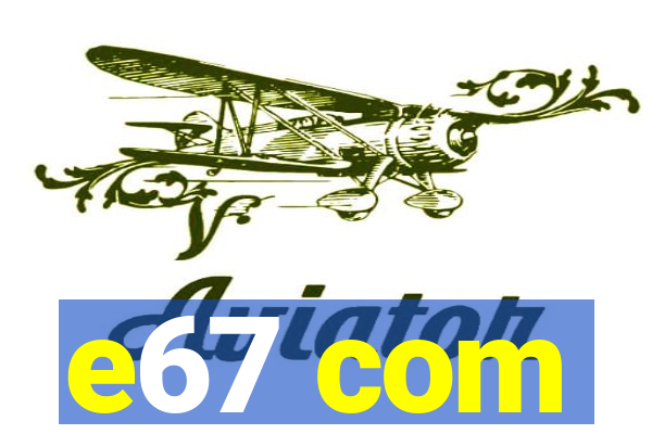 e67 com